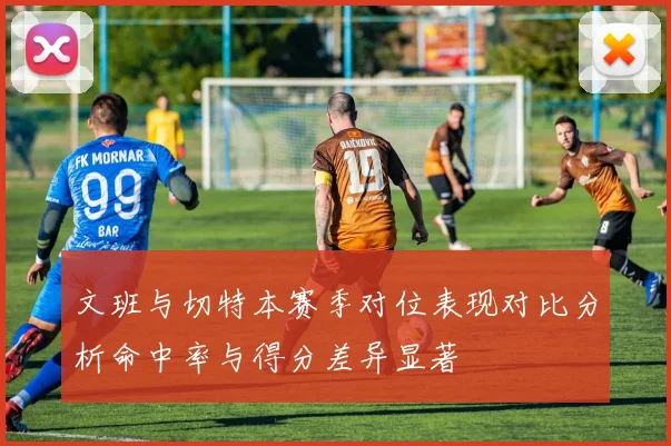 文班与切特本赛季对位表现对比分析命中率与得分差异显著