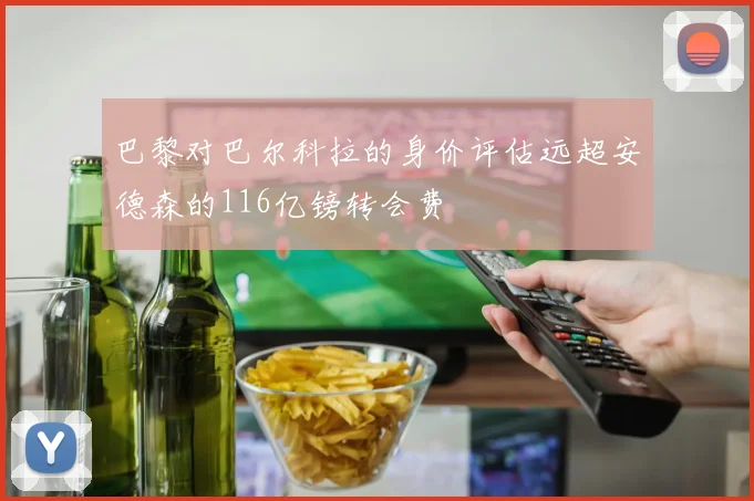 巴黎对巴尔科拉的身价评估远超安德森的116亿镑转会费