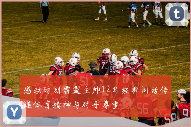 感动时刻雷霆主帅12年经典训话传递体育精神与对手尊重
