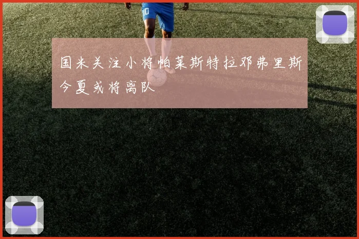 国米关注小将帕莱斯特拉邓弗里斯今夏或将离队