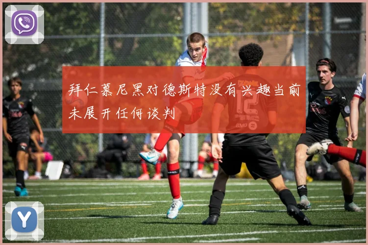 拜仁慕尼黑对德斯特没有兴趣当前未展开任何谈判