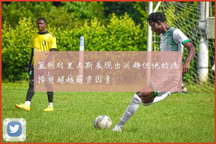 篮网对里夫斯表现出兴趣但他的选择将超越薪资因素
